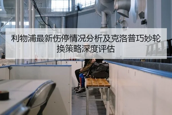 利物浦最新伤停情况分析及克洛普巧妙轮换策略深度评估