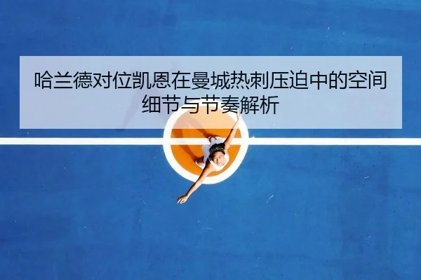 哈兰德对位凯恩在曼城热刺压迫中的空间细节与节奏解析